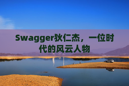 Swagger狄仁杰,一位时代的风云人物