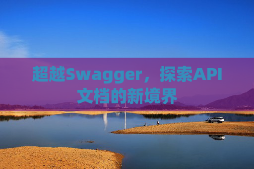超越Swagger,探索API文档的新境界 超越Swagger,探索API文档的新境界