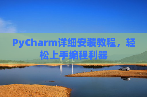 PyCharm详细安装教程，轻松上手编程利器