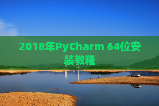 2018年PyCharm 64位安装教程